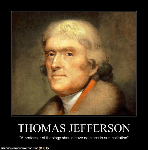 Thomas Jefferson  A professor of theology should have no place in our institution.
